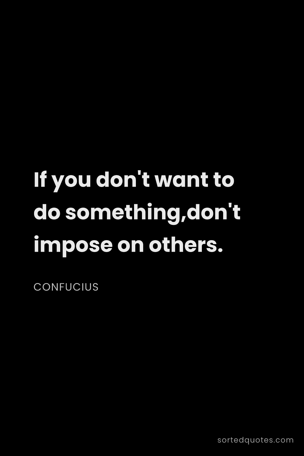 Quote by Confucius: "If you don't want to do something,don't impose on ..."