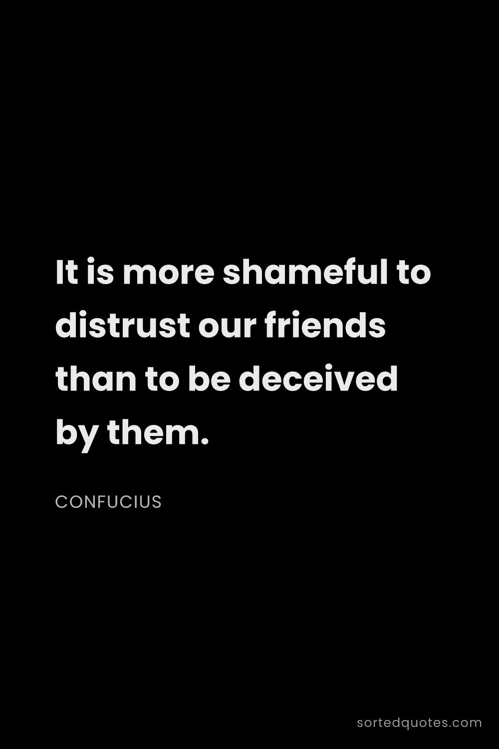 Quote by Confucius: "It is more shameful to distrust our friends than t..."
