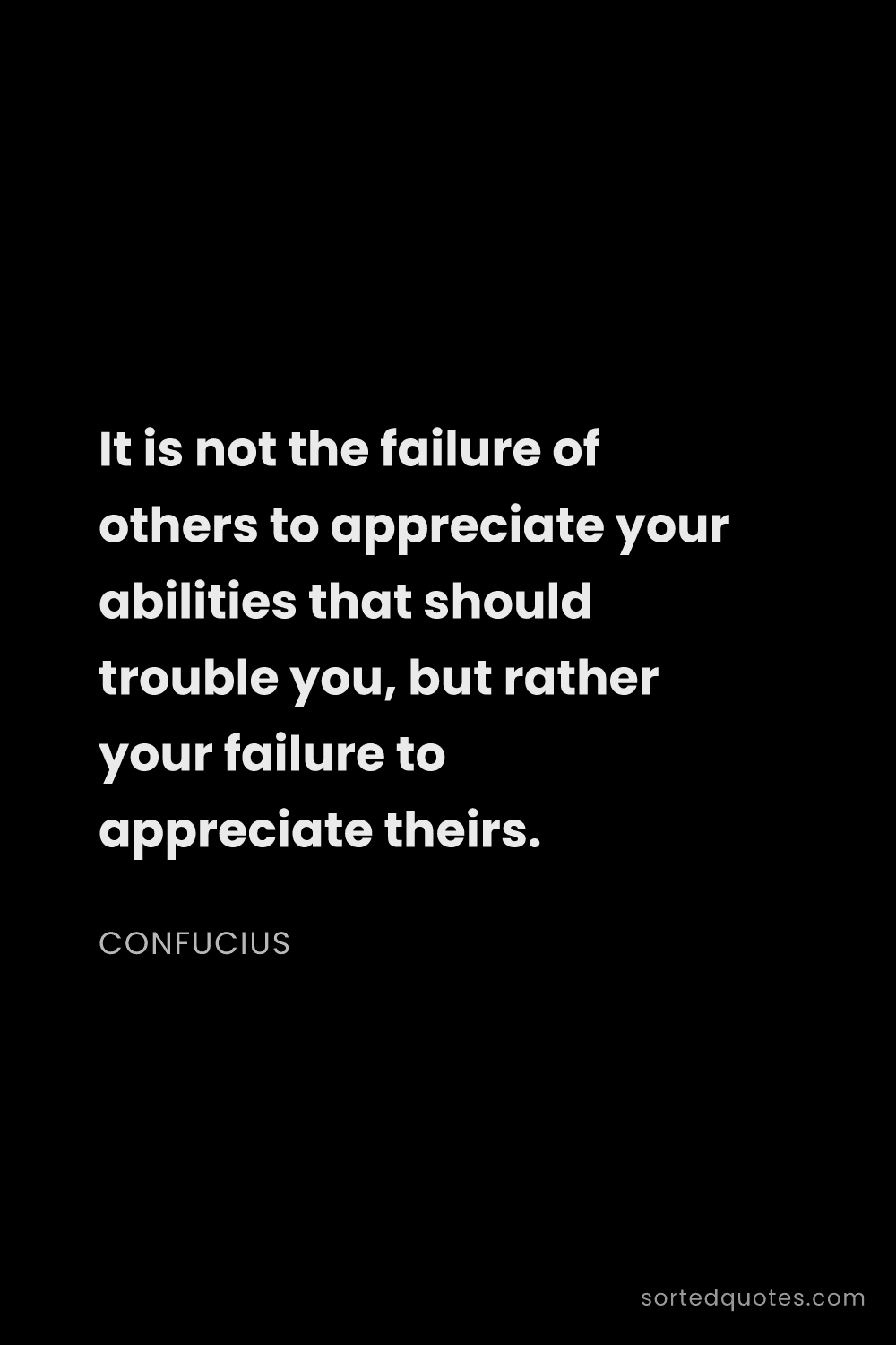 Quote by Confucius: "It is not the failure of others to appreciate your..."