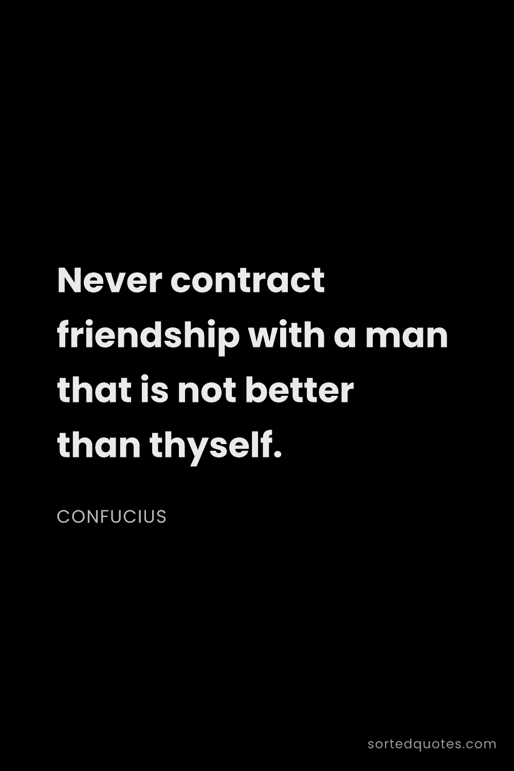Quote by Confucius: "Never contract friendship with a man that is not b..."