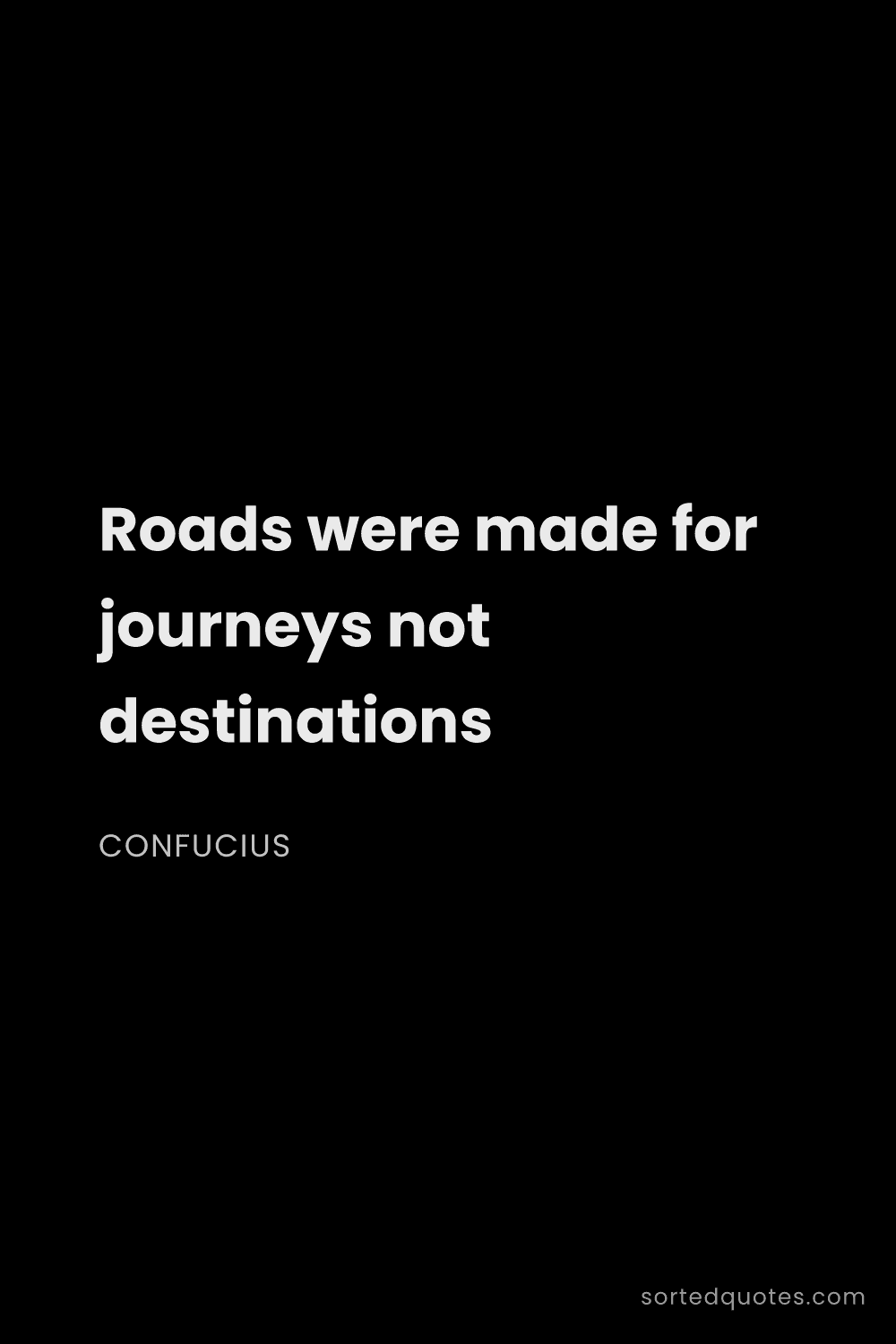Quote by Confucius: "Roads were made for journeys not destinations..."