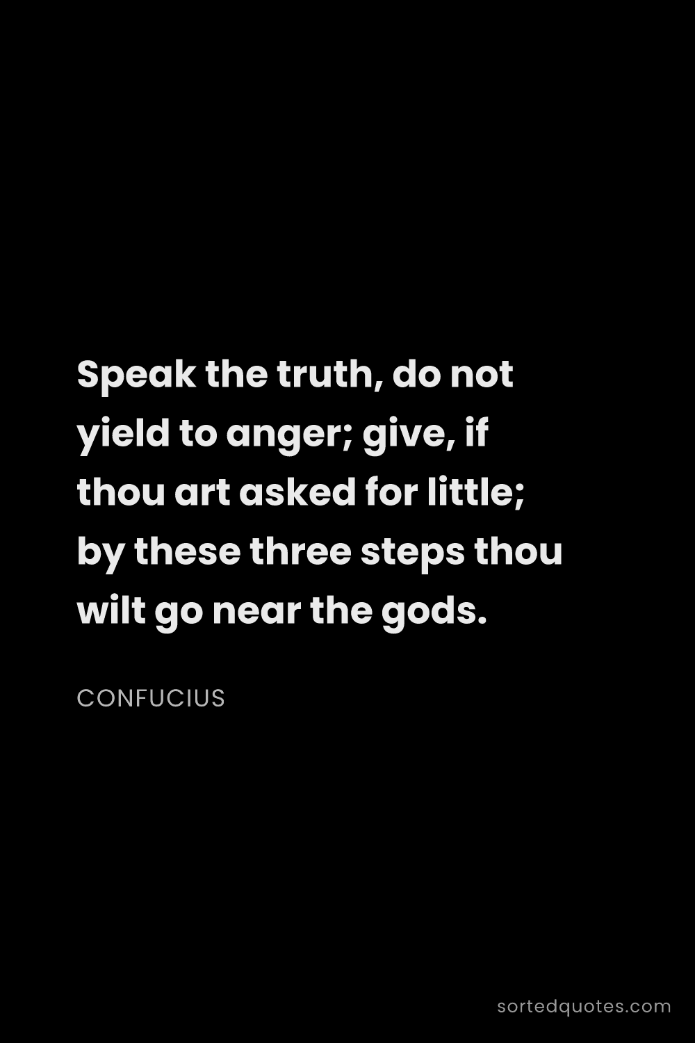 Quote by Confucius: "Speak the truth, do not yield to anger; give, if t..."
