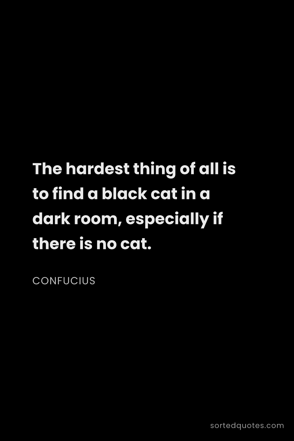 Quote by Confucius: "The hardest thing of all is to find a black cat in..."