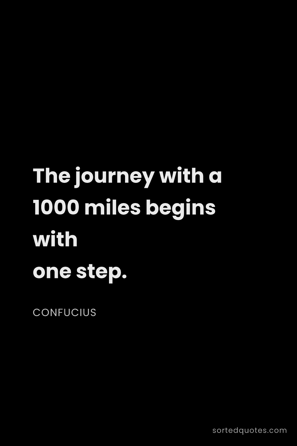 Quote by Confucius: "The journey with a 1000 miles begins with one step..."