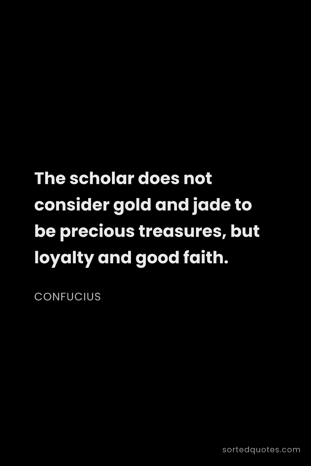 Quote by Confucius: "The scholar does not consider gold and jade to be ..."
