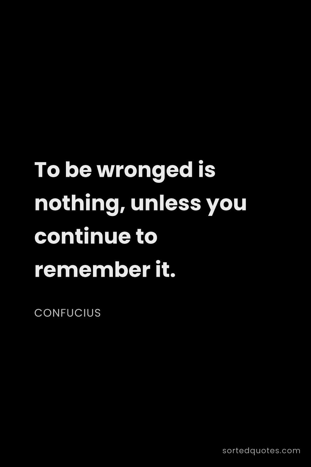 Quote by Confucius: "To be wronged is nothing, unless you continue to r..."