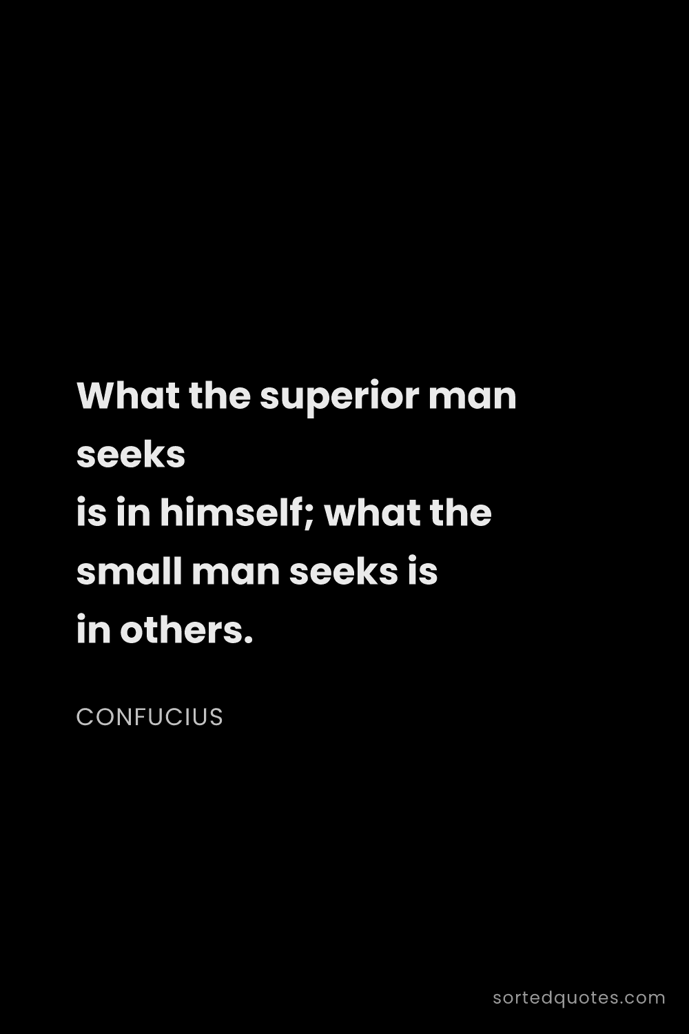Quote by Confucius: "What the superior man seeks is in himself; what th..."