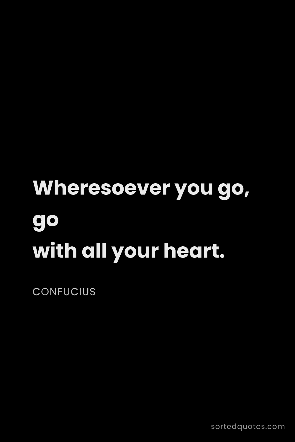 Quote by Confucius: "Wheresoever you go, go with all your heart...."