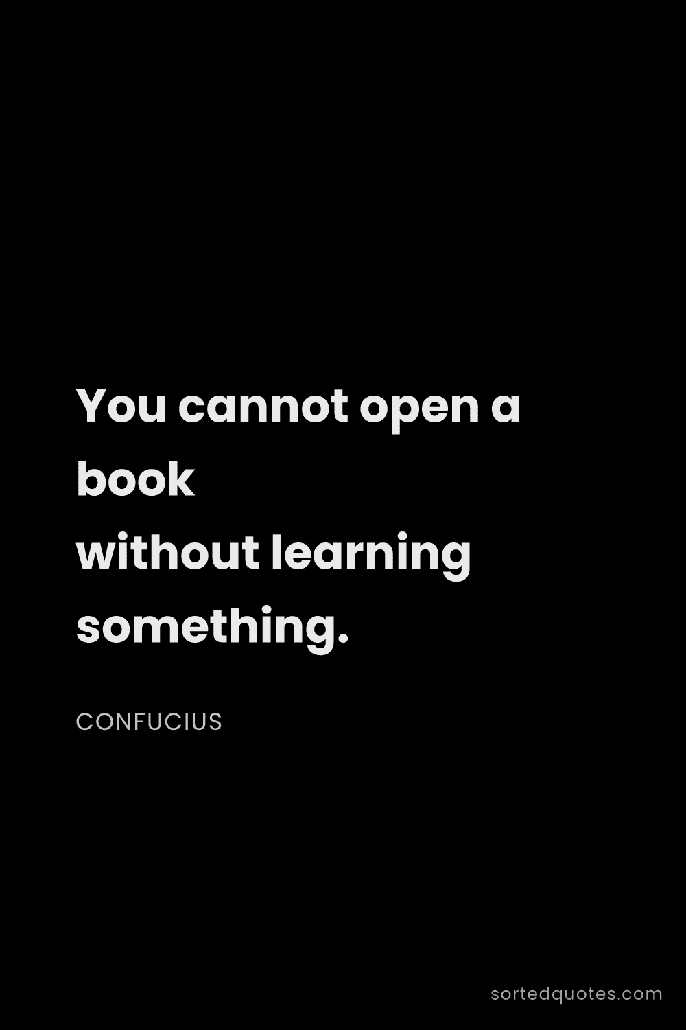 Quote by Confucius: "You cannot open a book without learning something...."
