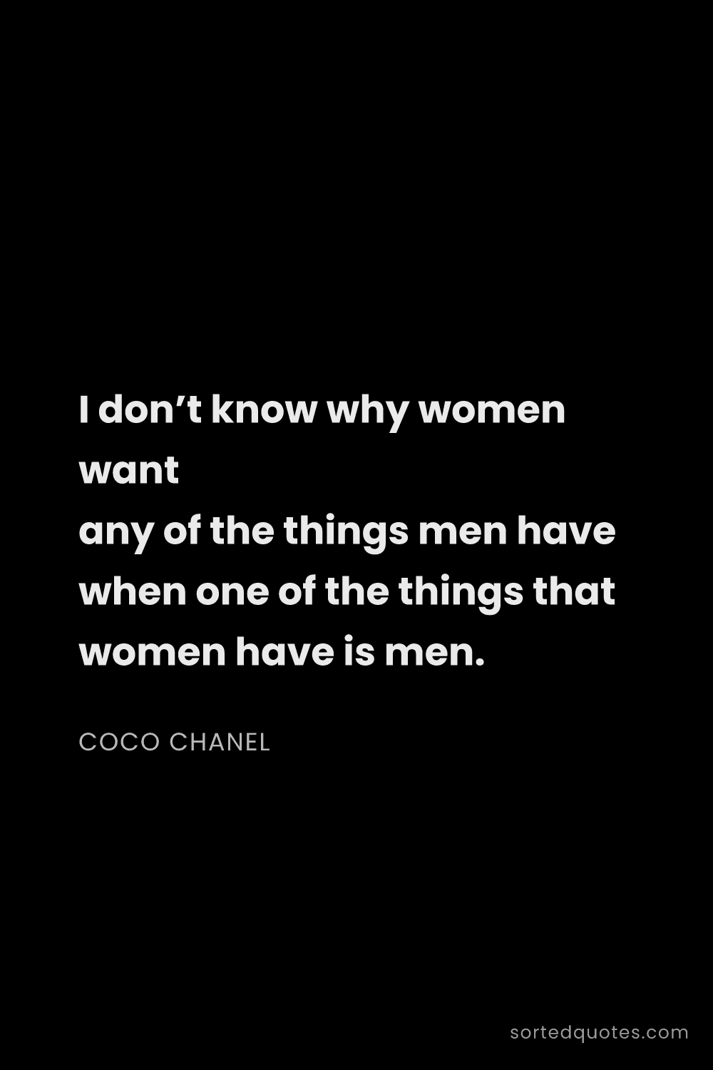 Quote by Coco Chanel: "I don’t know why women want any of the things men ..."