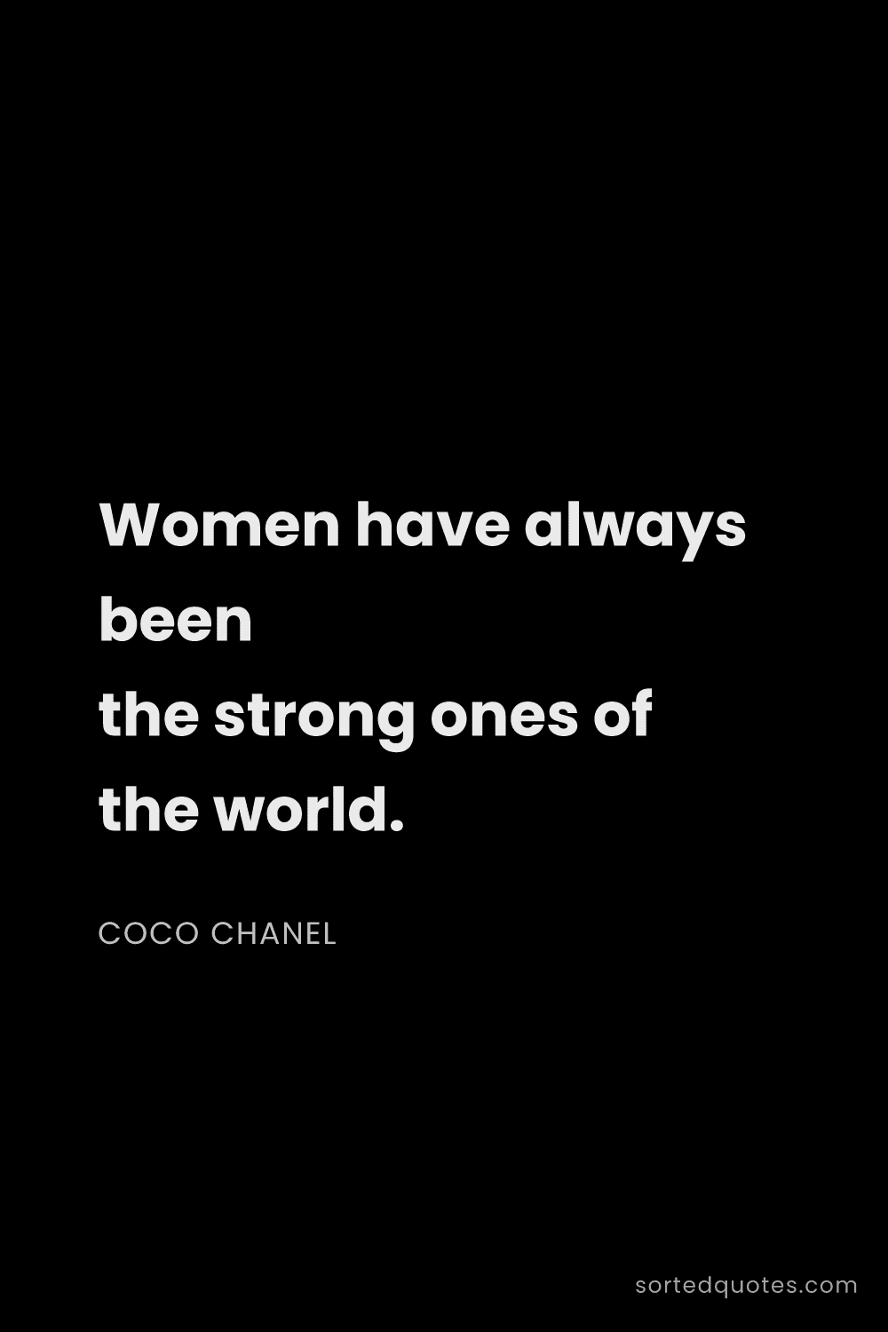 Quote by Coco Chanel: "Women have always been the strong ones of the worl..."