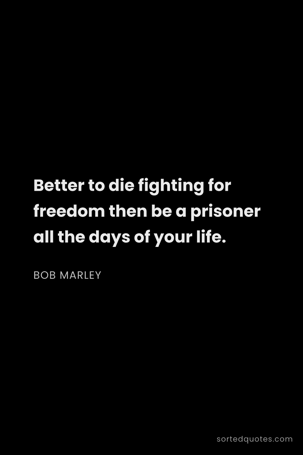Quote by Bob Marley: "Better to die fighting for freedom then be a priso..."