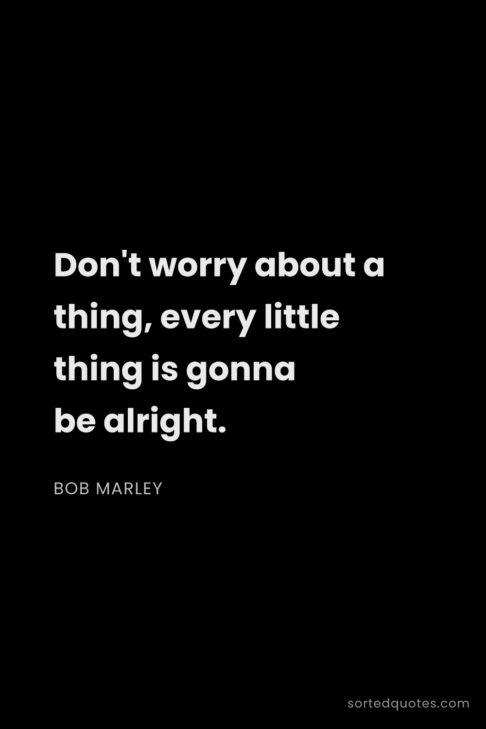 Quote by Bob Marley: "Don't worry about a thing, every little thing is g..."