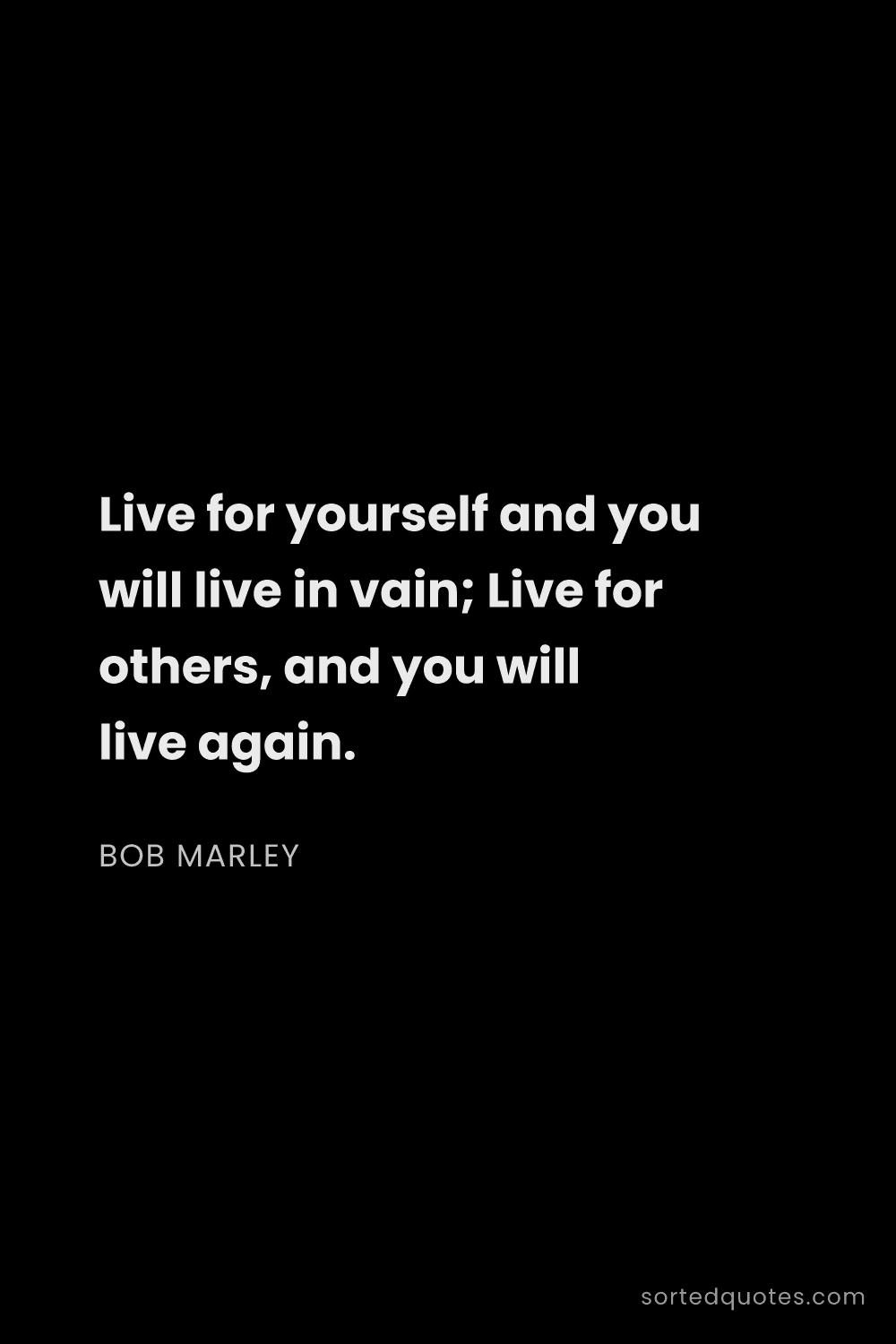 Quote by Bob Marley: "Live for yourself and you will live in vain; Live ..."