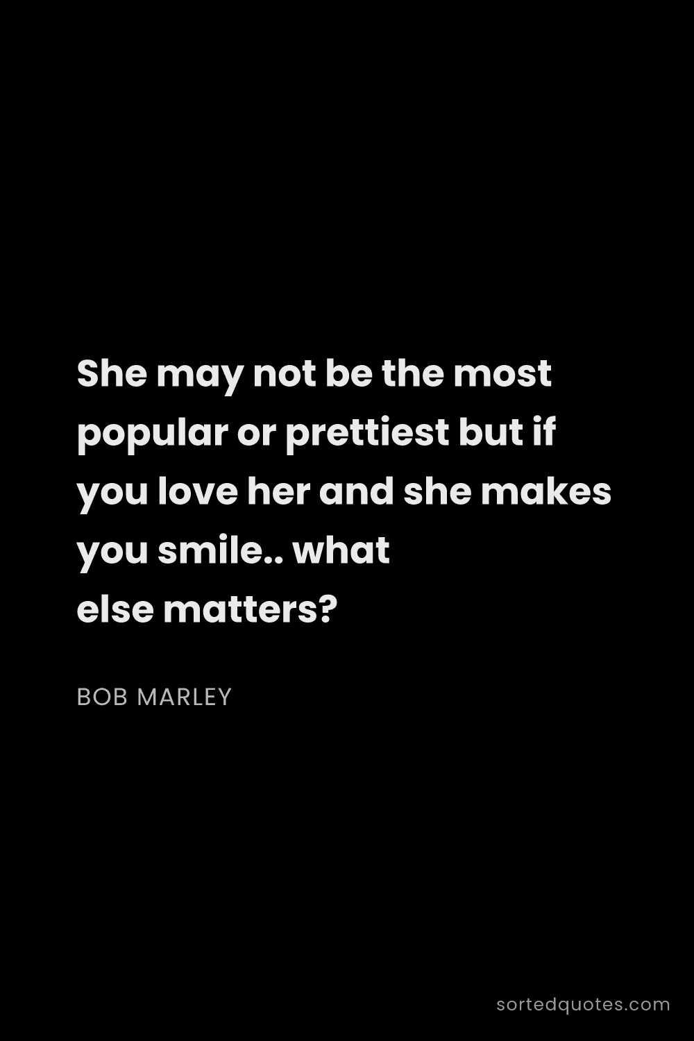 Quote by Bob Marley: "She may not be the most popular or prettiest but i..."