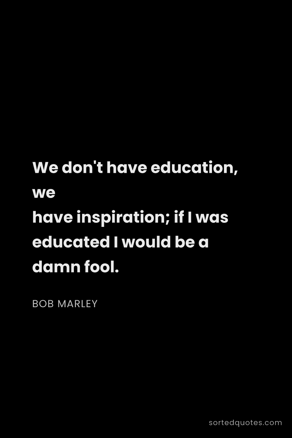 Quote by Bob Marley: "We don't have education, we have inspiration; if I..."