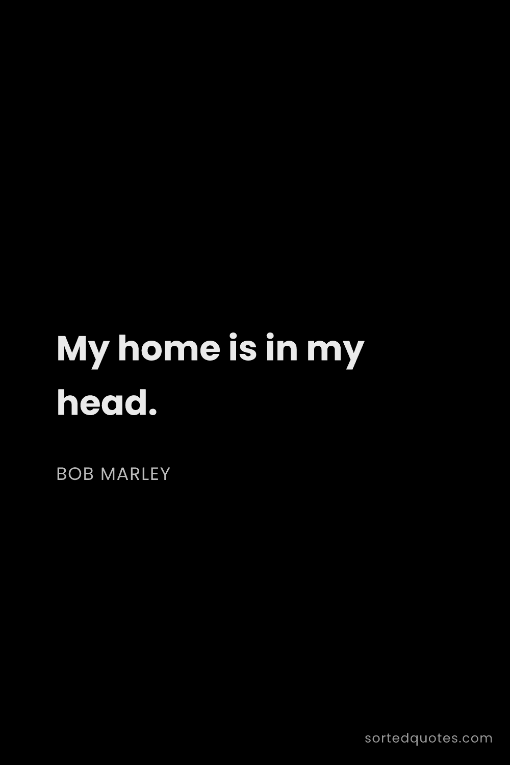 Quote by Bob Marley: "My home is in my head...."