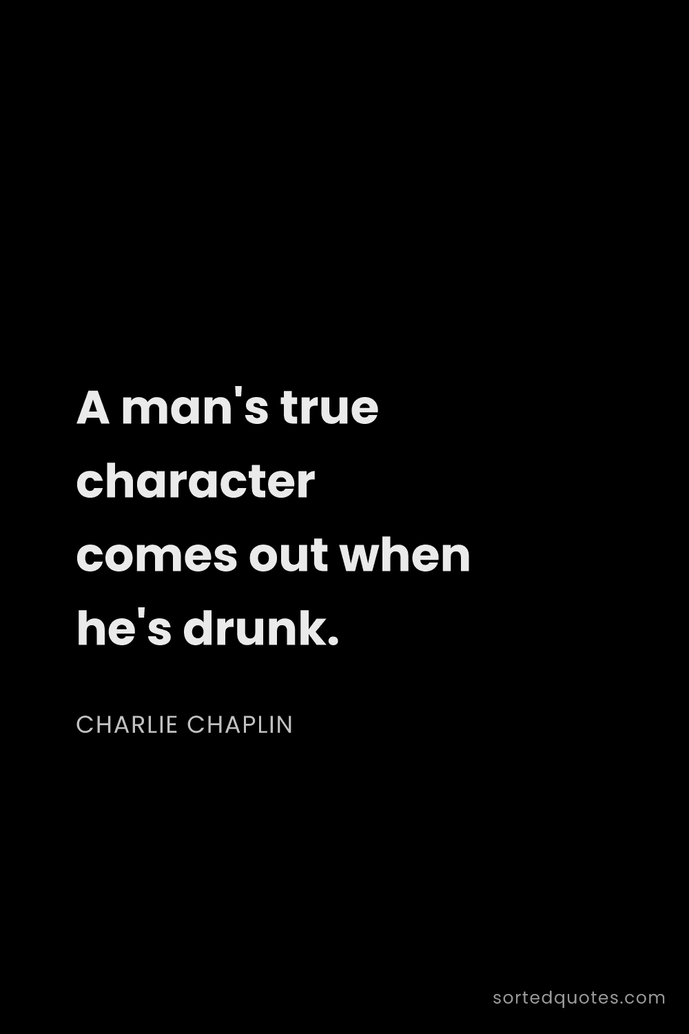 Quote by Charlie Chaplin: "A man's true character comes out when he's drunk...."