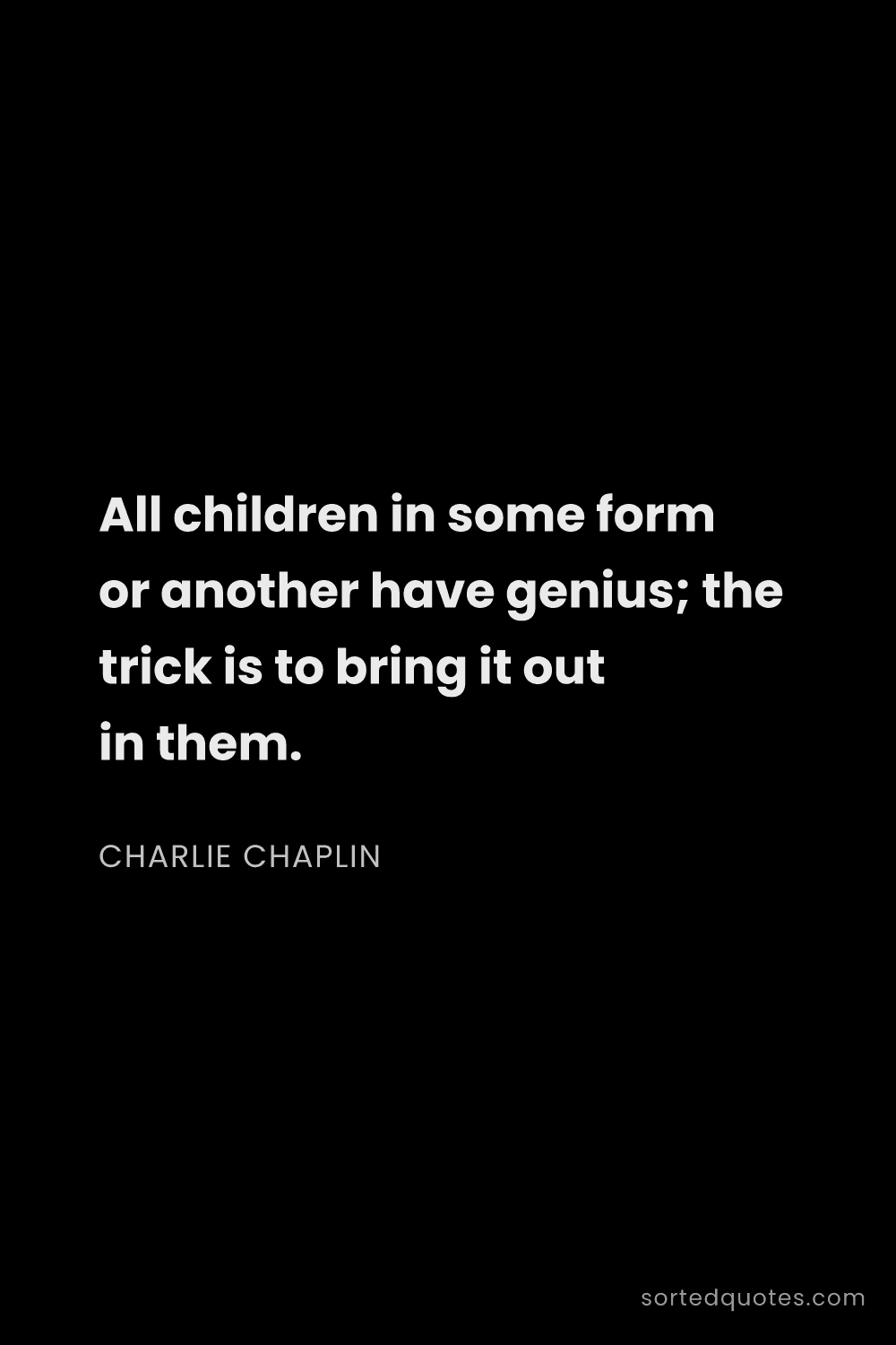 Quote by Charlie Chaplin: "All children in some form or another have genius; ..."