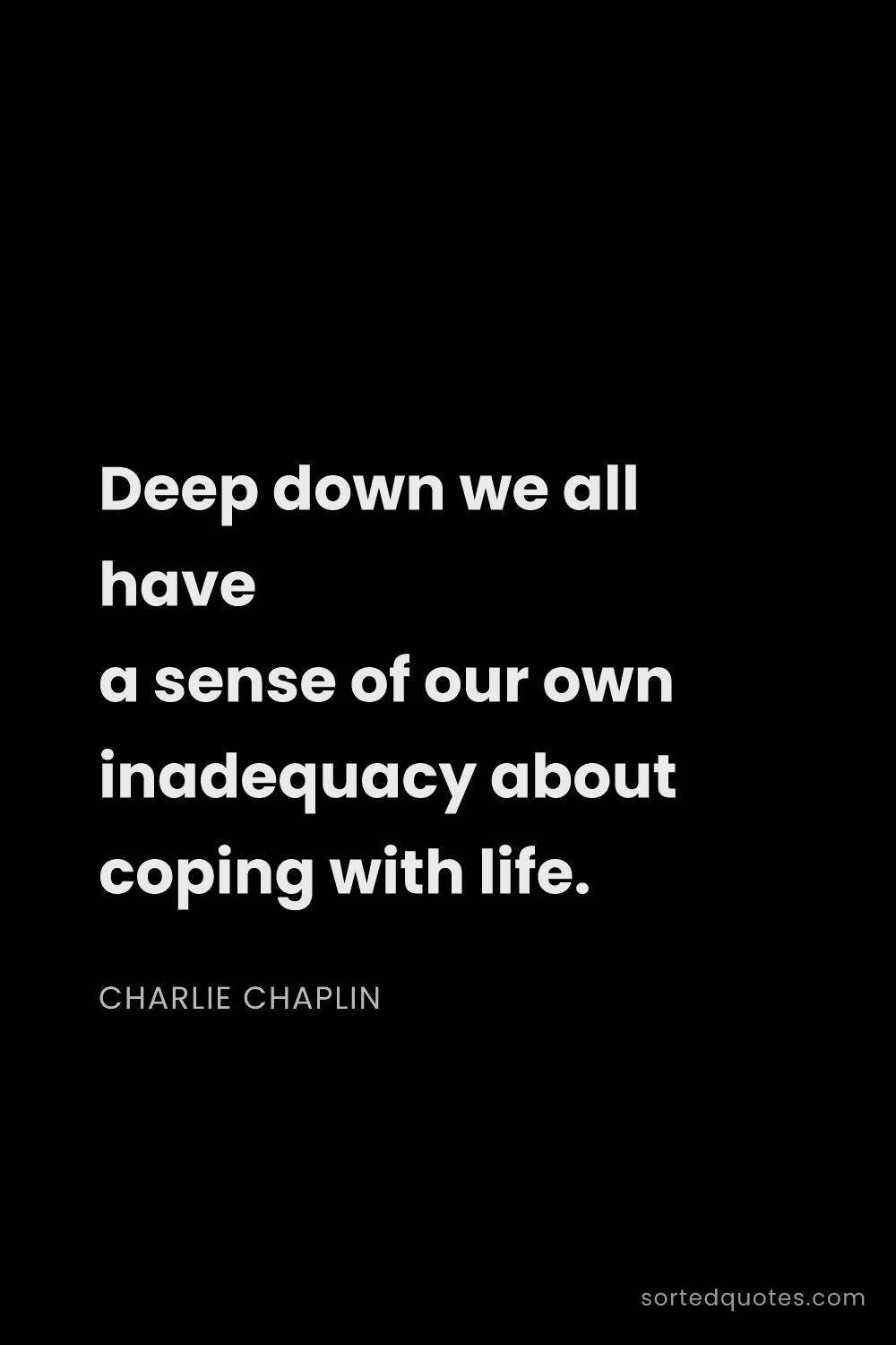 Quote by Charlie Chaplin: "Deep down we all have a sense of our own inadequac..."