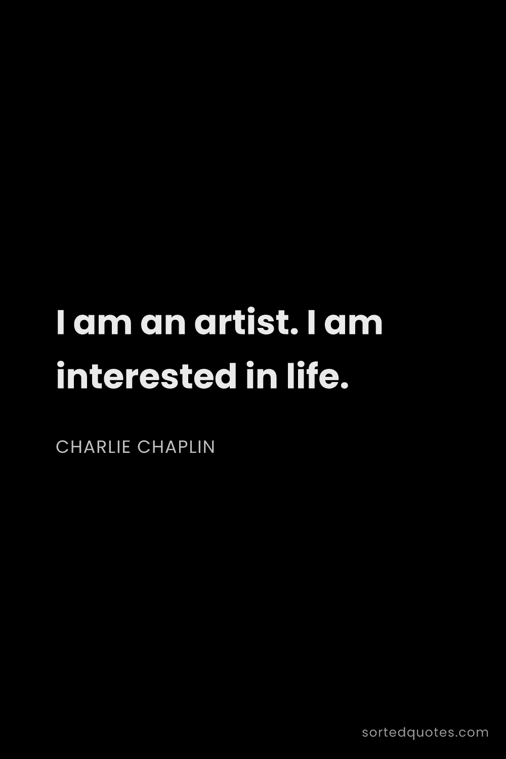 Quote by Charlie Chaplin: "I am an artist. I am interested in life...."