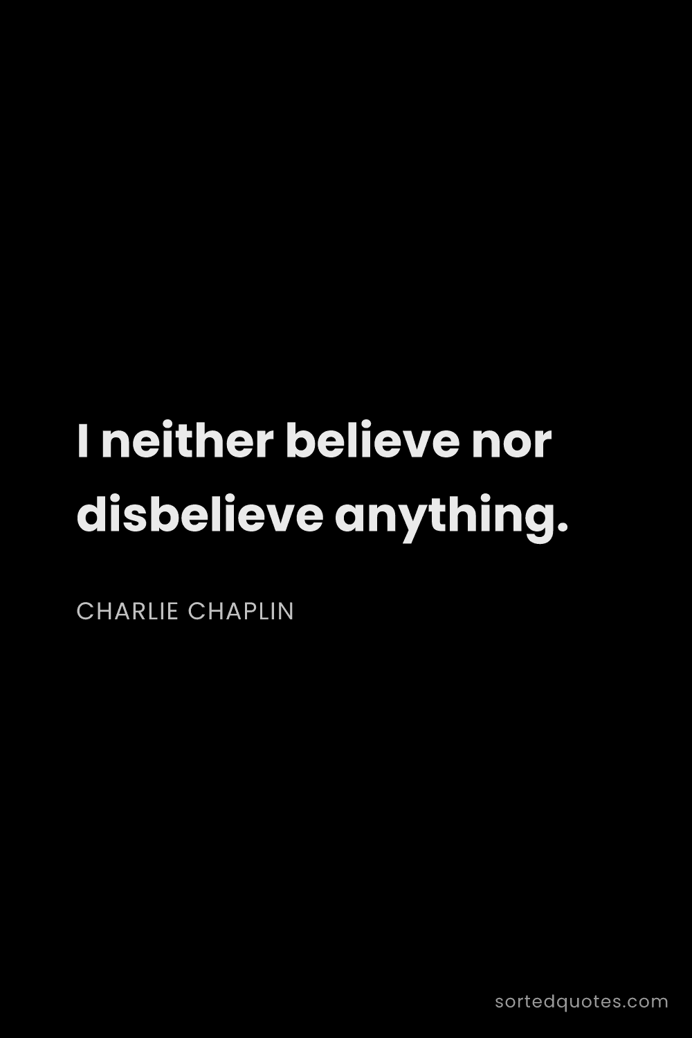 Quote by Charlie Chaplin: "I neither believe nor disbelieve anything...."