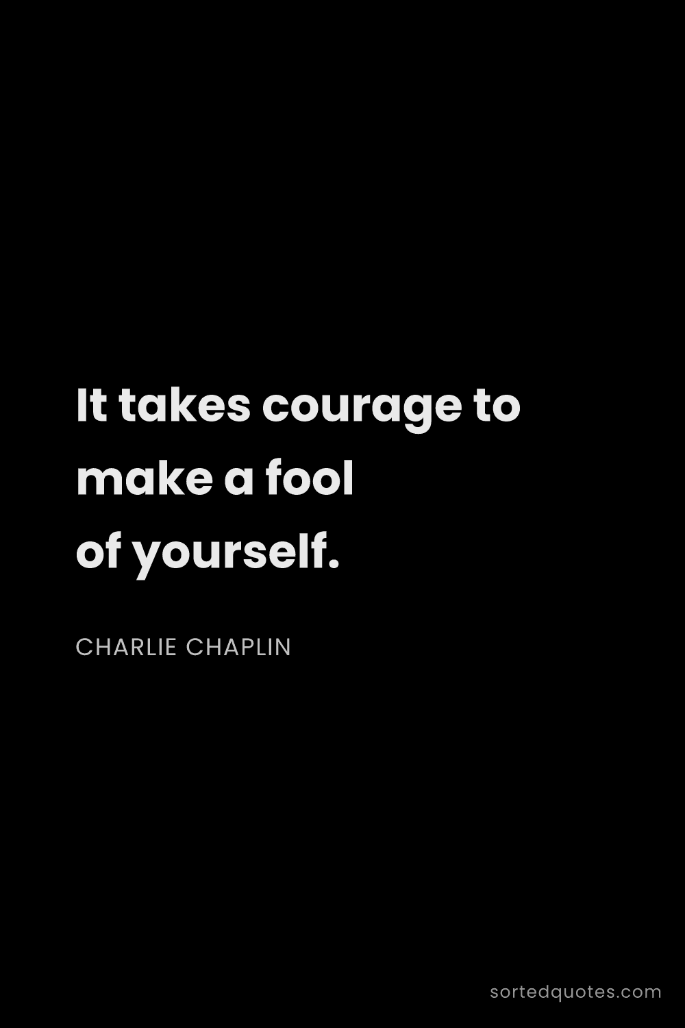 Quote by Charlie Chaplin: "It takes courage to make a fool of yourself...."
