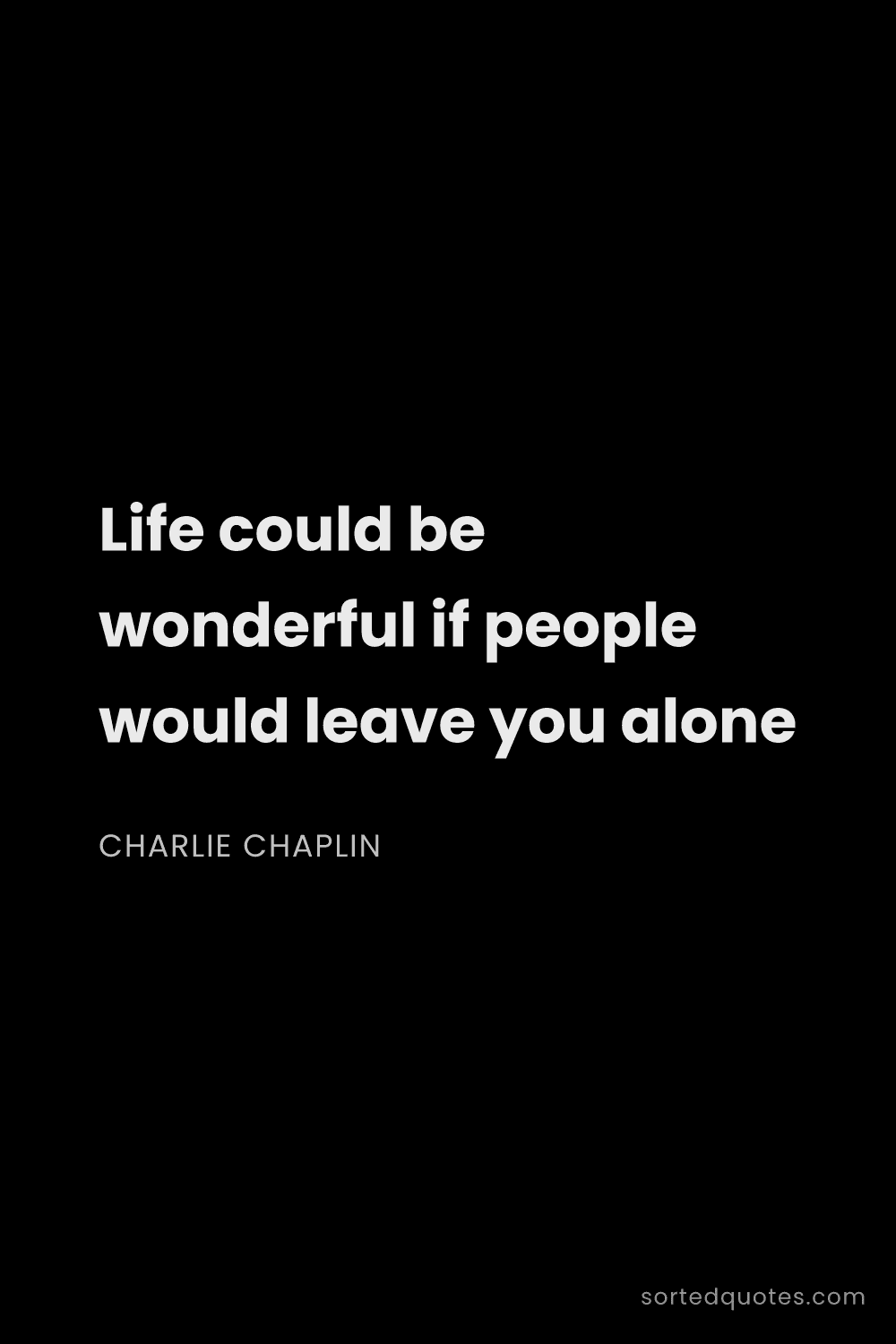 Quote by Charlie Chaplin: "Life could be wonderful if people would leave you ..."