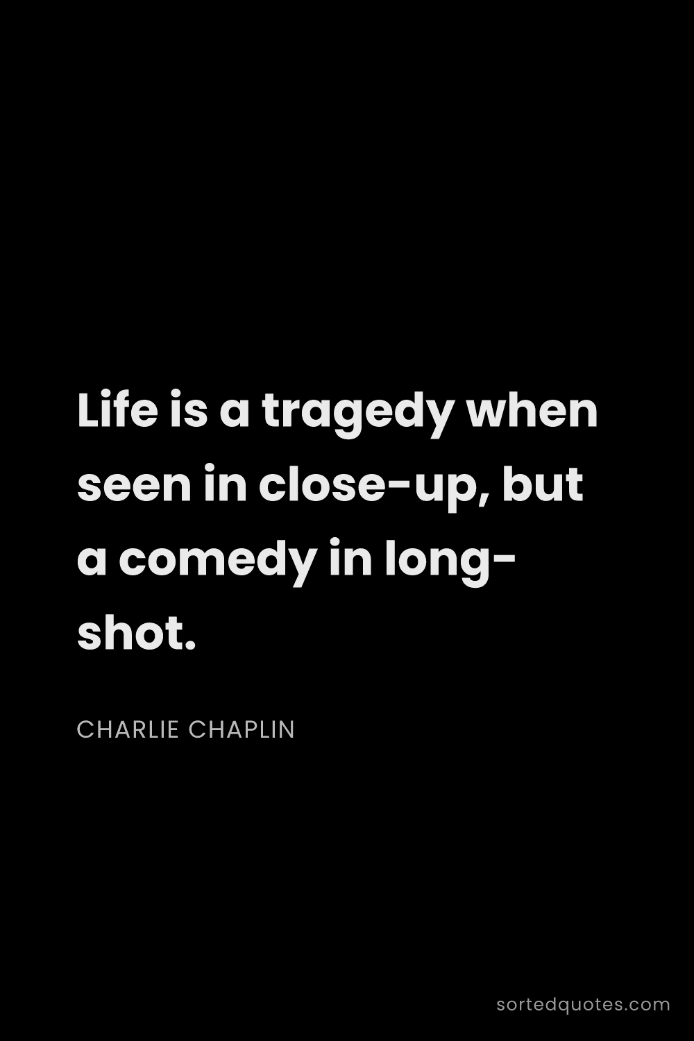 Quote by Charlie Chaplin: "Life is a tragedy when seen in close-up, but a com..."