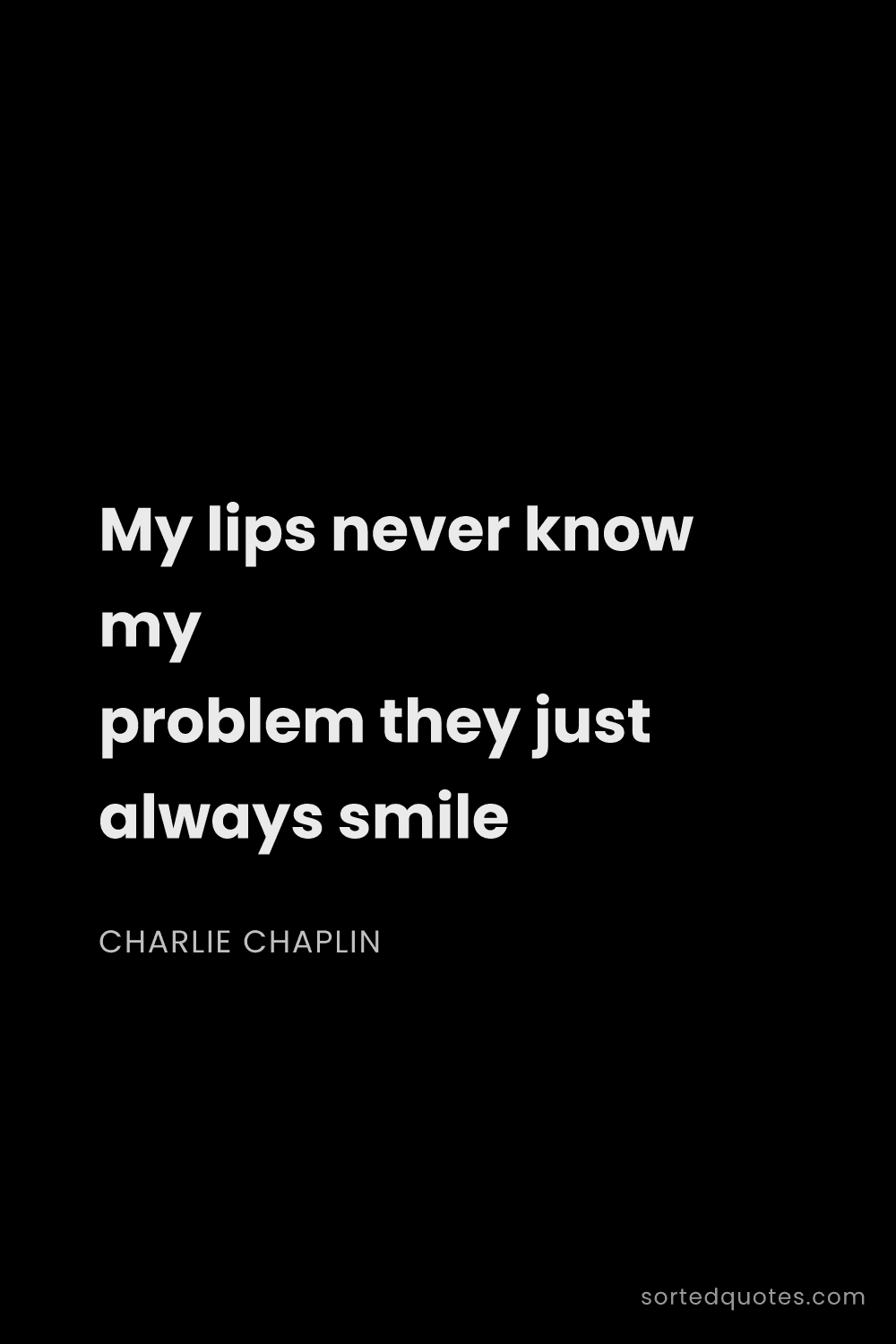 Quote by Charlie Chaplin: "My lips never know my problem they just always smi..."
