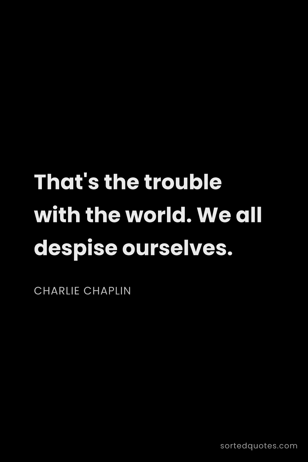 Quote by Charlie Chaplin: "That's the trouble with the world. We all despise ..."