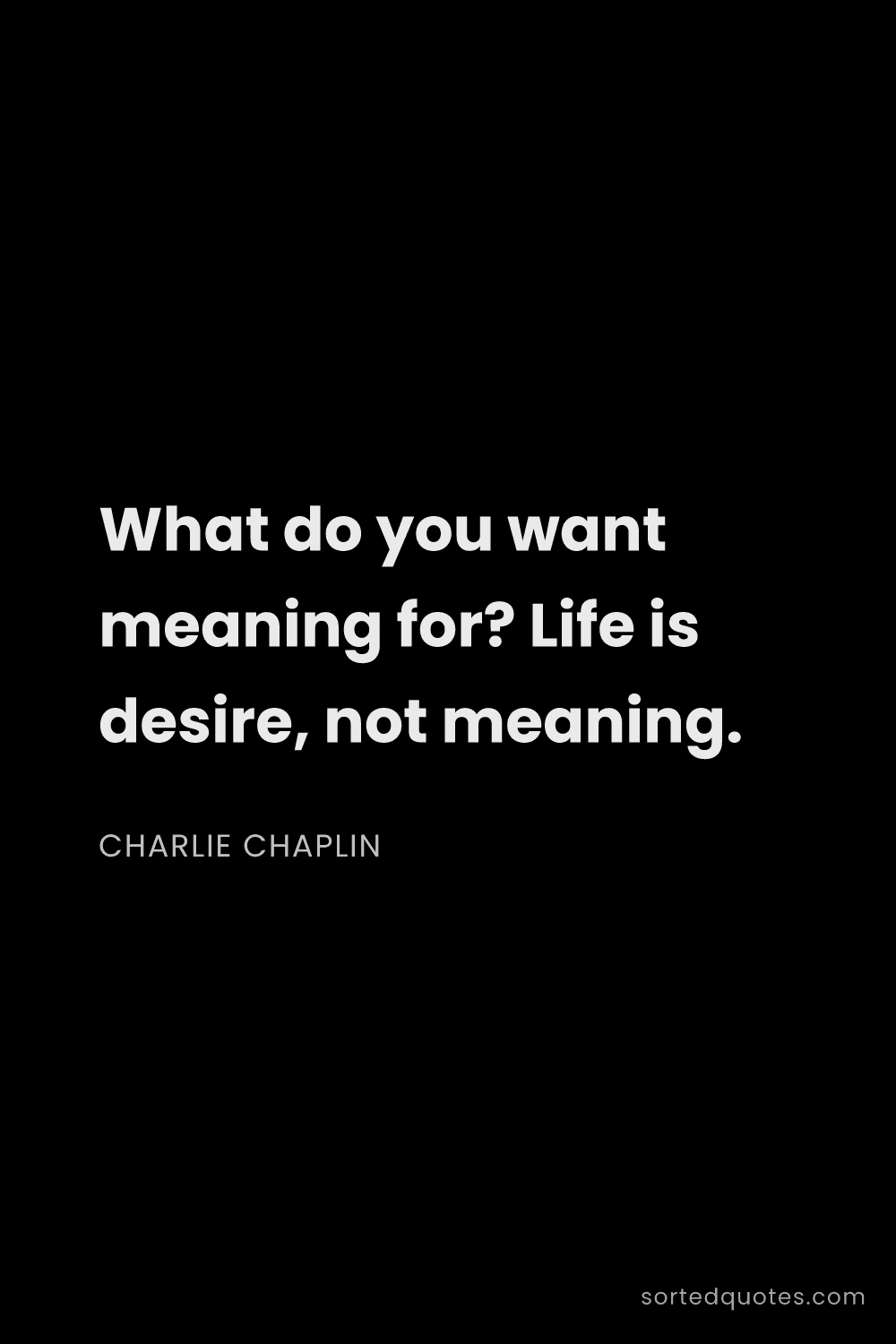 Quote by Charlie Chaplin: "What do you want meaning for? Life is desire, not ..."