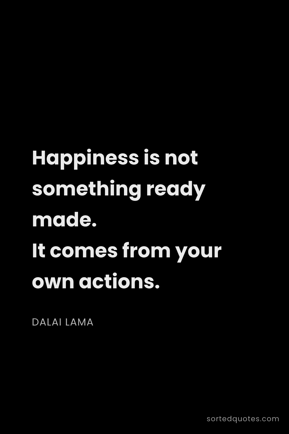 Quote by Dalai Lama: "Happiness is not something ready made. It comes fr..."