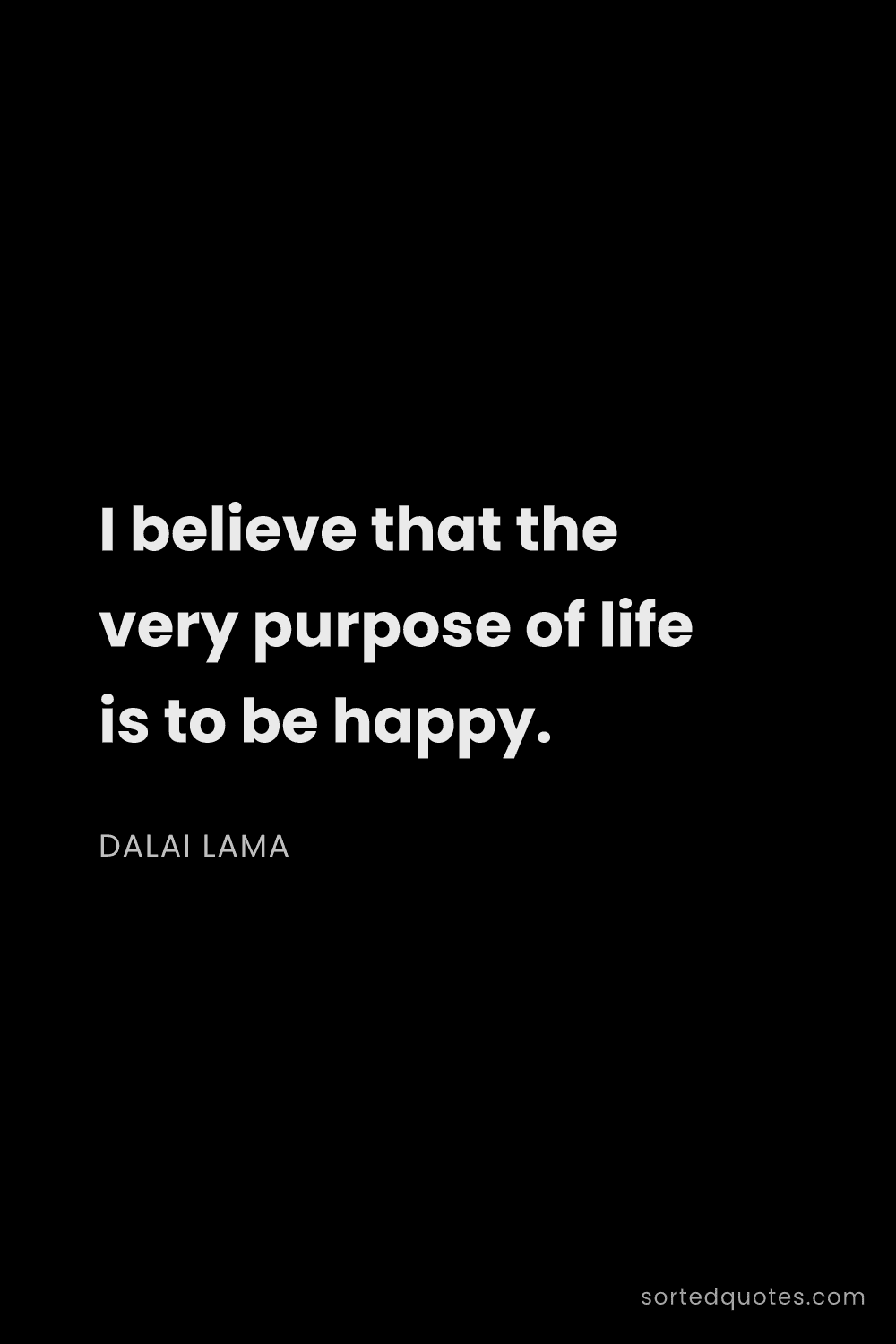 Quote by Dalai Lama: "I believe that the very purpose of life is to be h..."