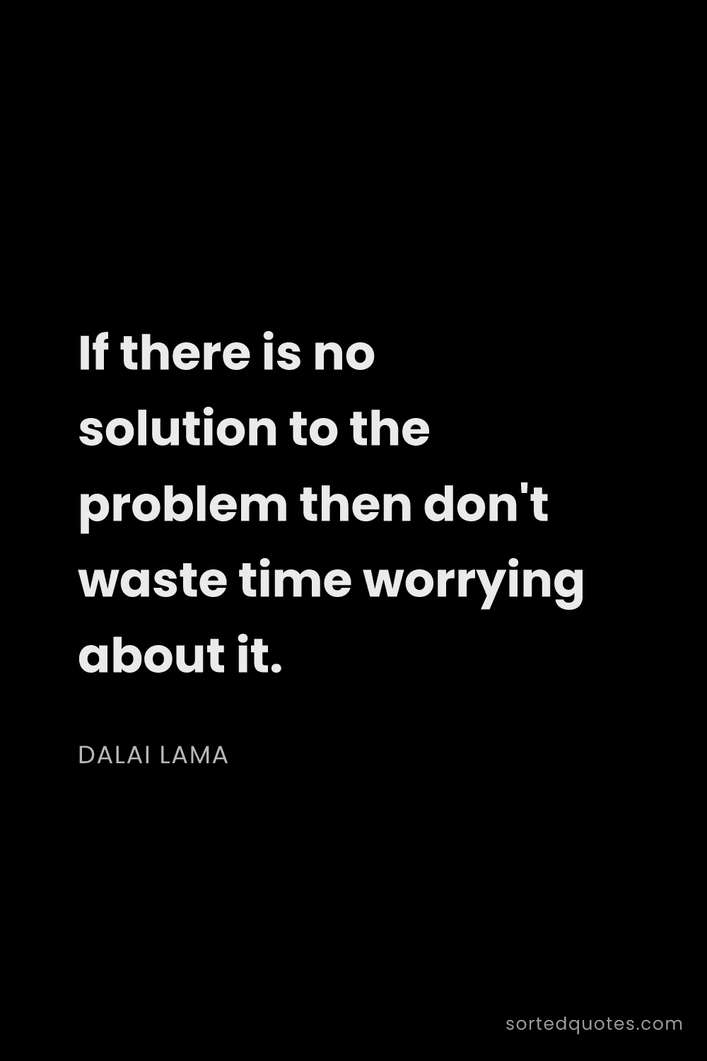 Quote by Dalai Lama: "If there is no solution to the problem then don't ..."