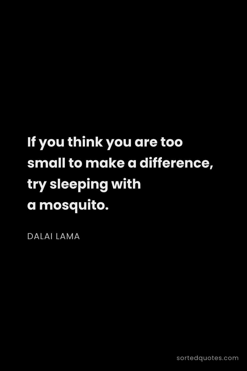Quote by Dalai Lama: "If you think you are too small to make a differenc..."