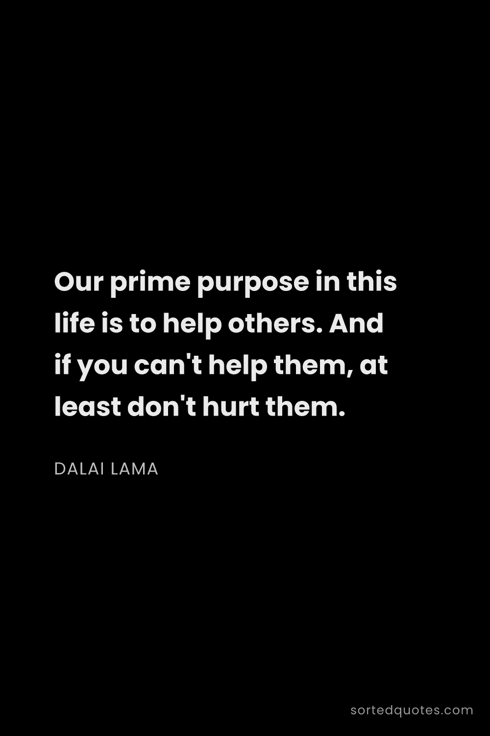 Quote by Dalai Lama: "Our prime purpose in this life is to help others. ..."