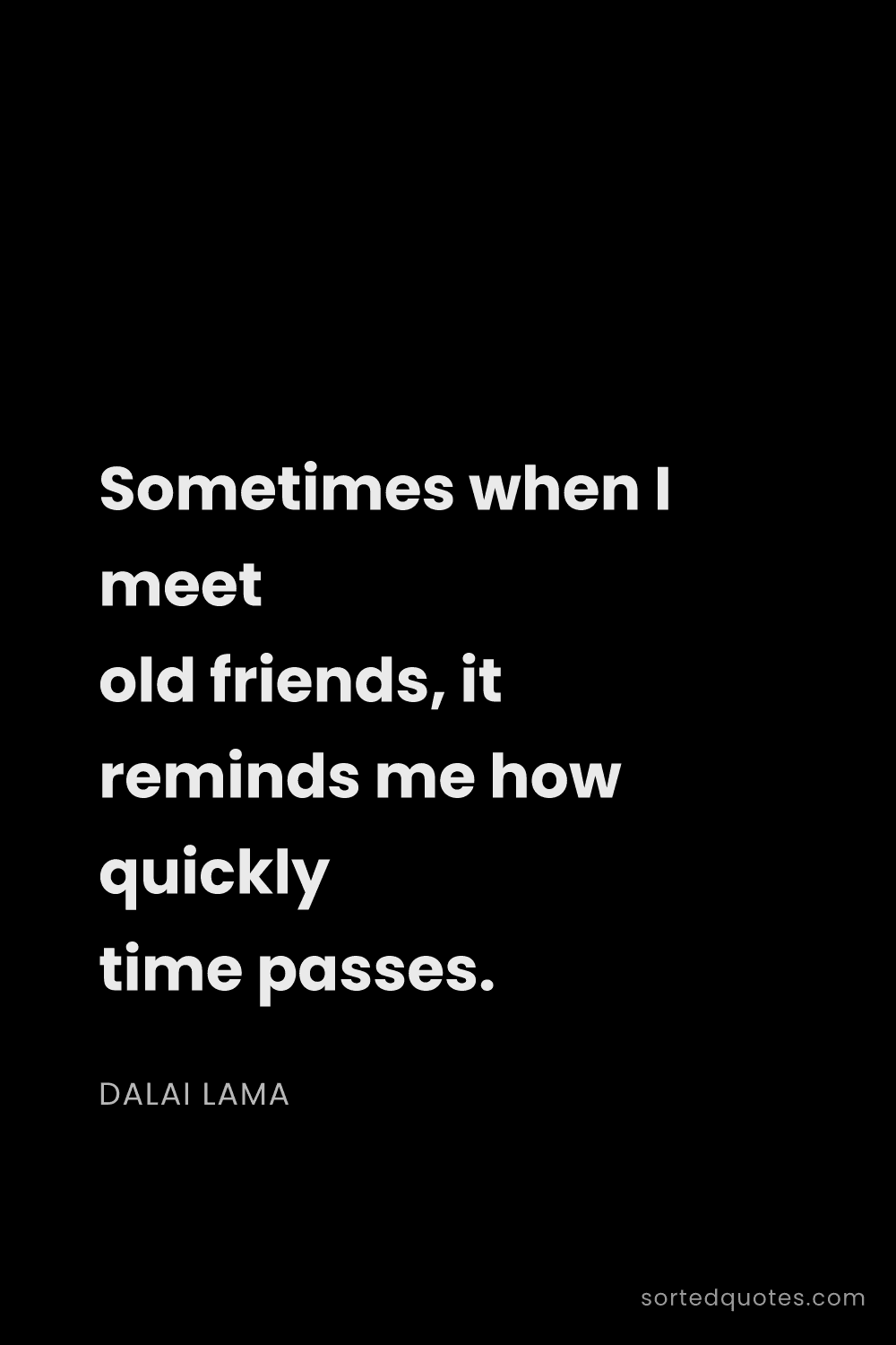 Quote by Dalai Lama: "Sometimes when I meet old friends, it reminds me h..."