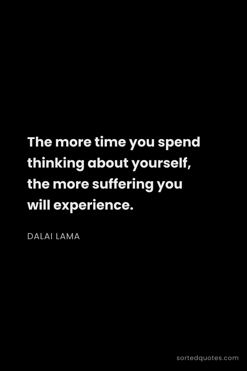 Quote by Dalai Lama: "The more time you spend thinking about yourself, t..."