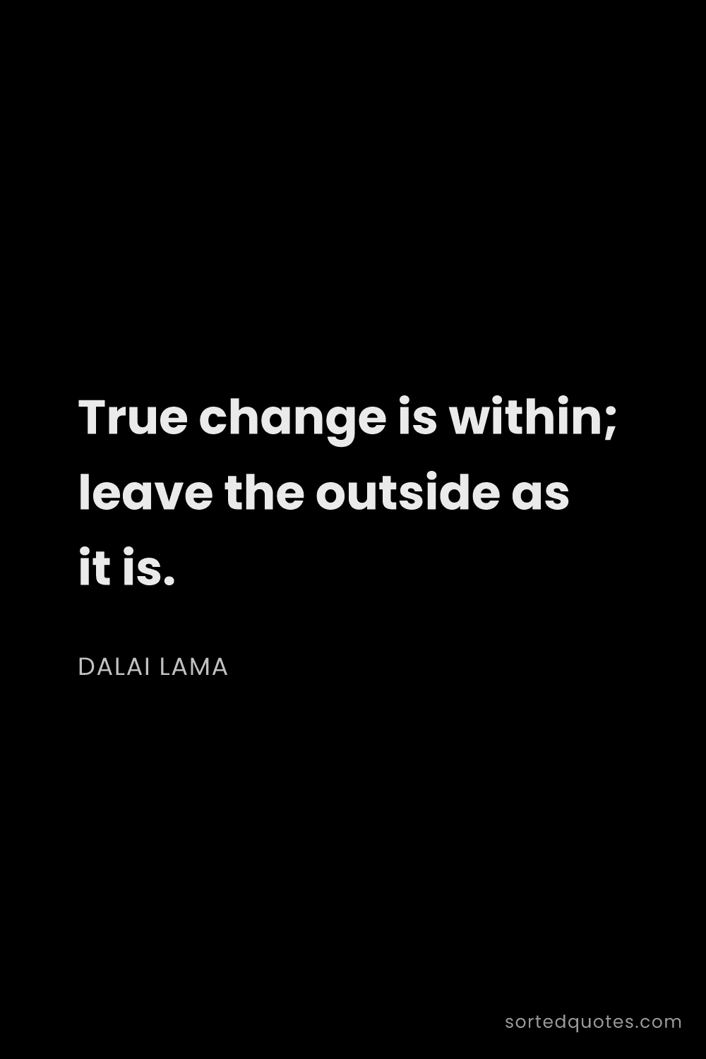 Quote by Dalai Lama: "True change is within; leave the outside as it is...."