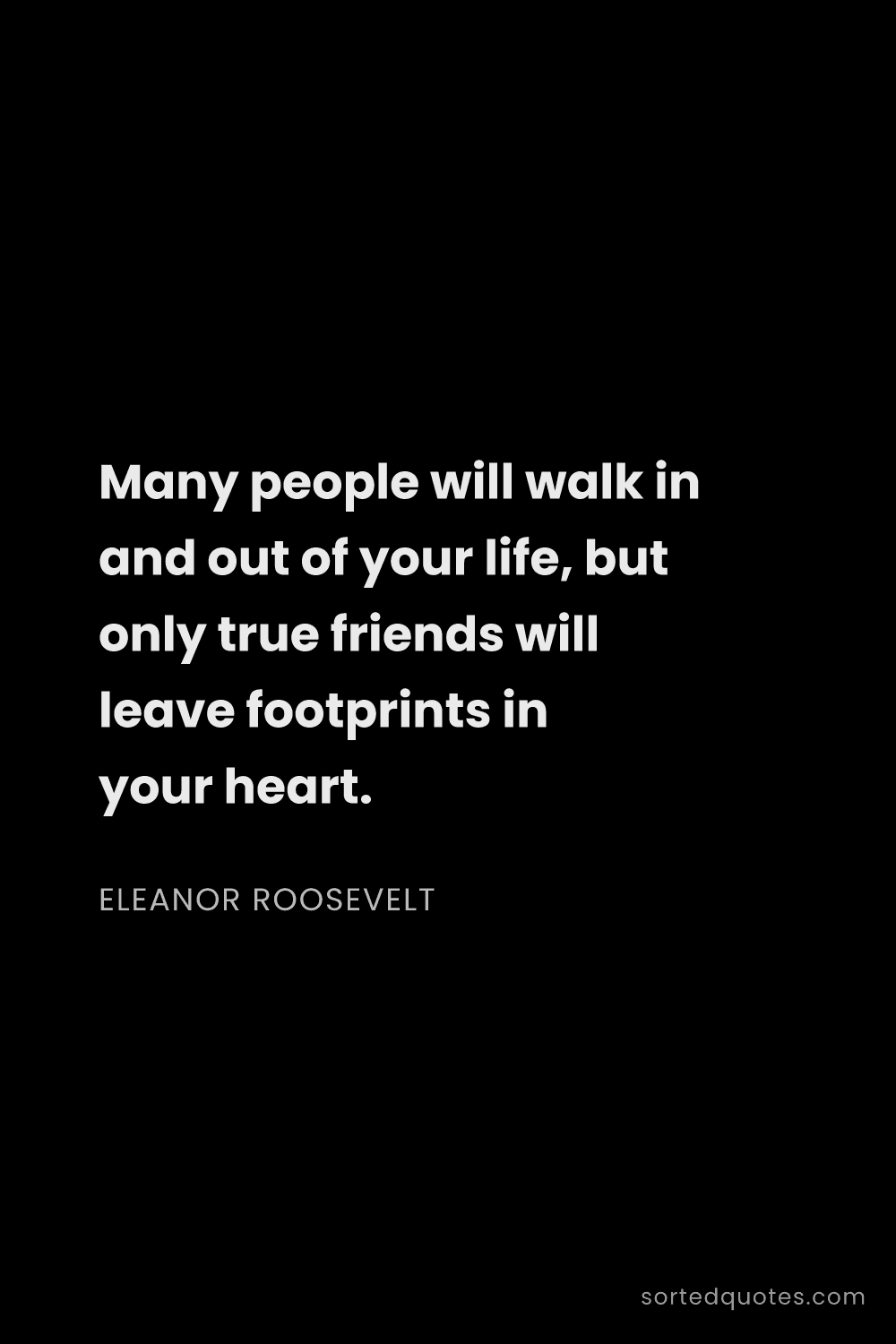 Quote by Eleanor Roosevelt: "Many people will walk in and out of your life, but..."