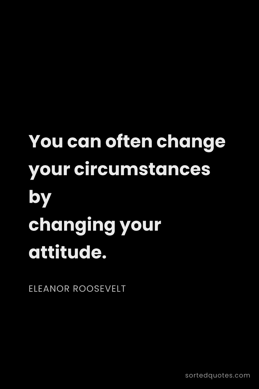Quote by Eleanor Roosevelt: "You can often change your circumstances by changin..."