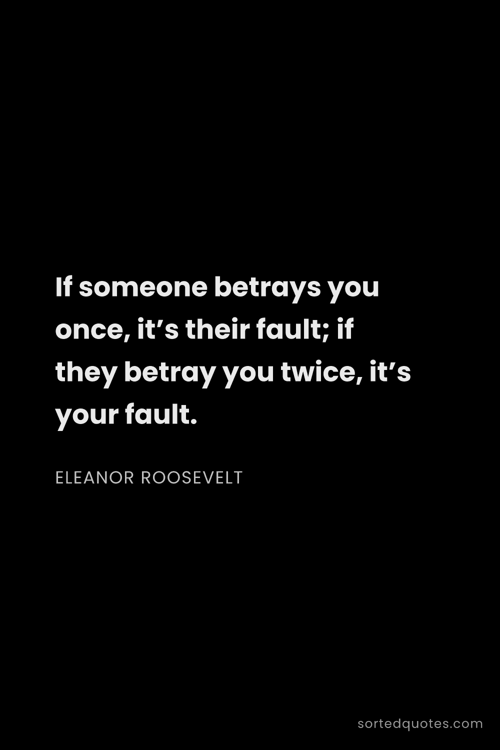 Quote by Eleanor Roosevelt: "If someone betrays you once, it’s their fault; if ..."