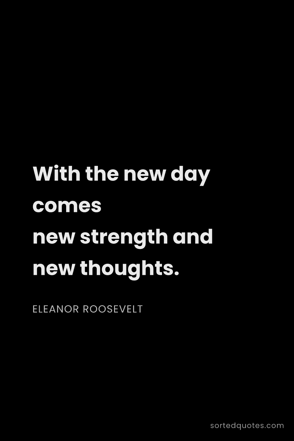 Quote by Eleanor Roosevelt: "With the new day comes new strength and new though..."