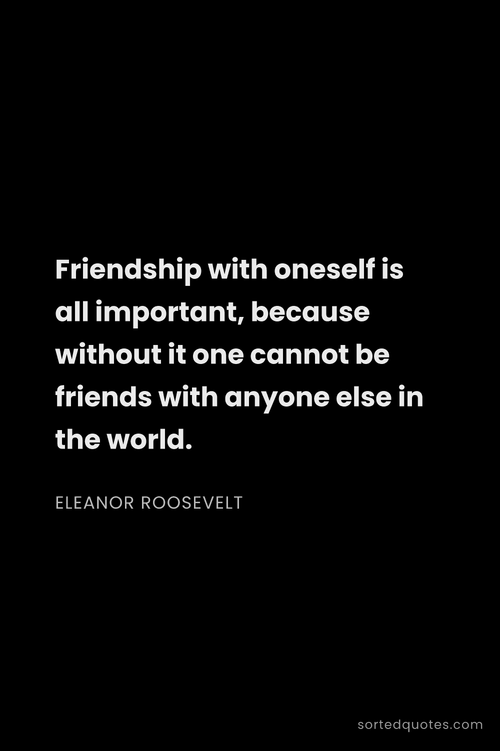 Quote by Eleanor Roosevelt: "Friendship with oneself is all important, because ..."