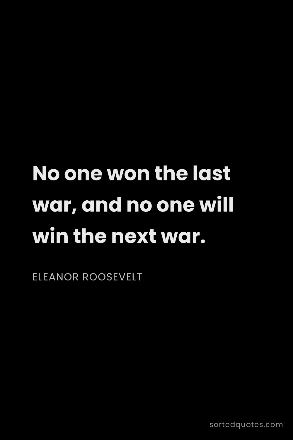 Quote by Eleanor Roosevelt: "No one won the last war, and no one will win the n..."