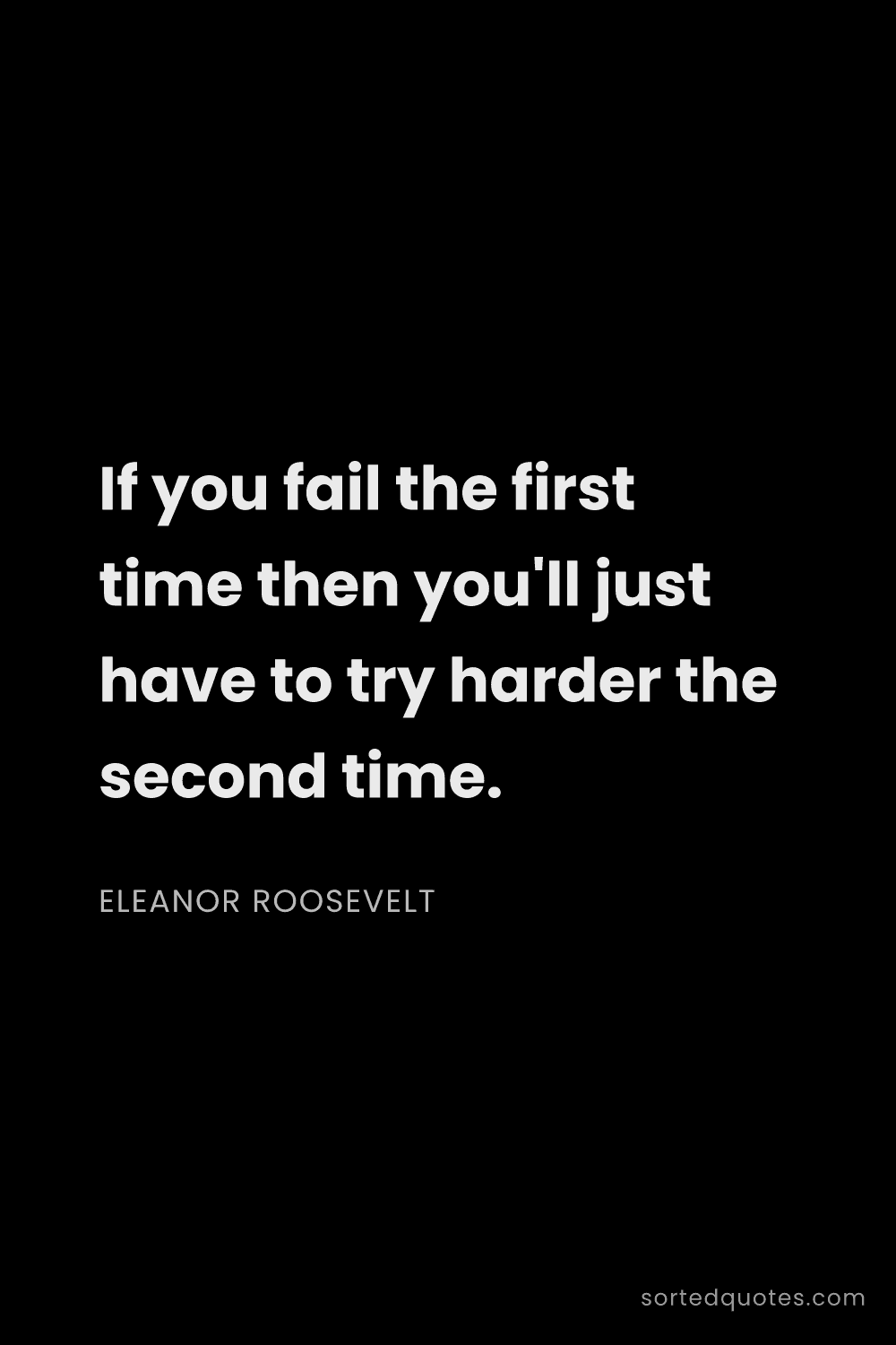 Quote by Eleanor Roosevelt: "If you fail the first time then you'll just have t..."