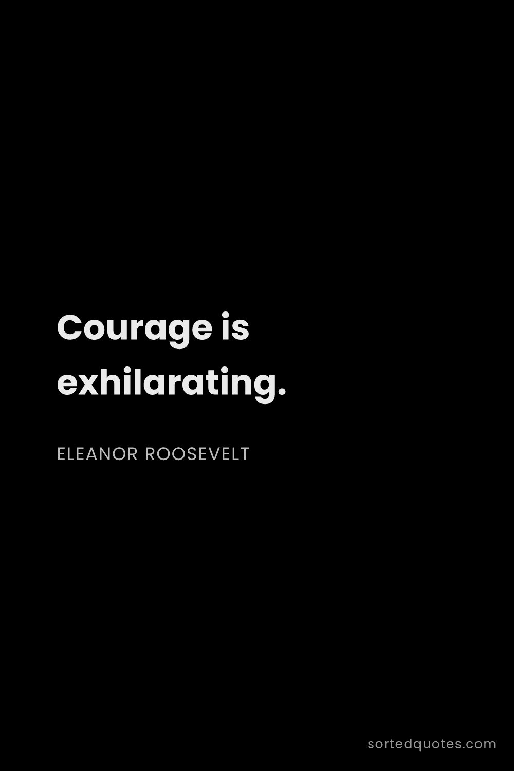 Quote by Eleanor Roosevelt: "Courage is exhilarating...."