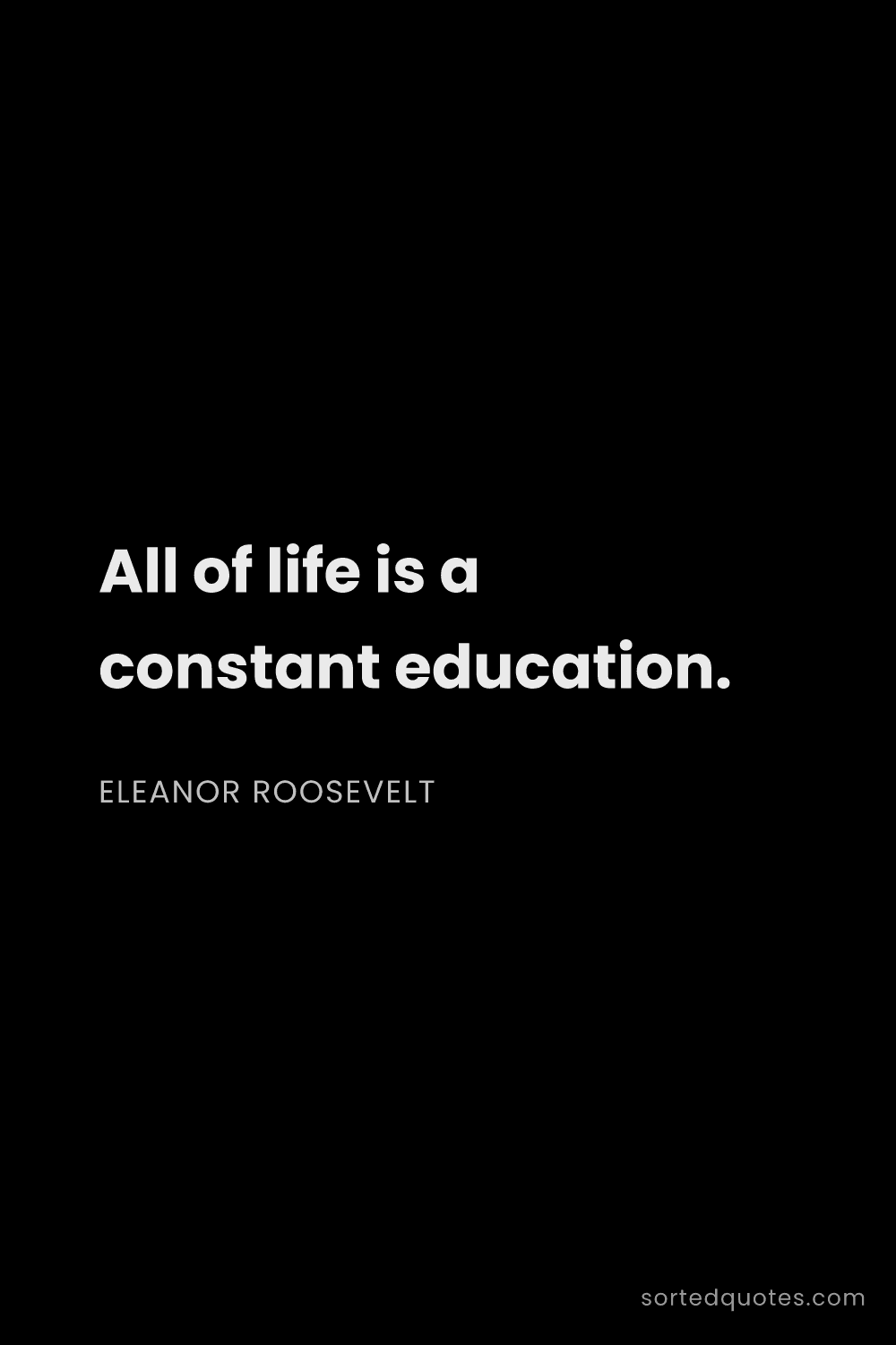 Quote by Eleanor Roosevelt: "All of life is a constant education...."