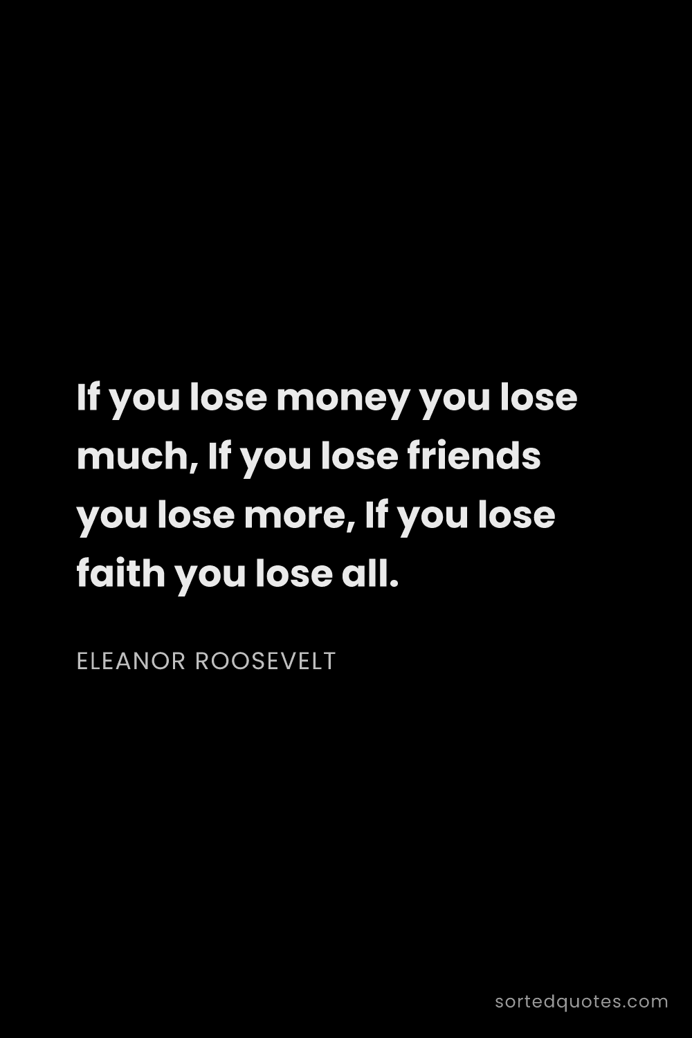 Quote by Eleanor Roosevelt: "If you lose money you lose much, If you lose frien..."